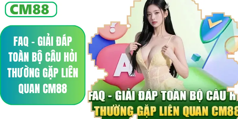FAQ CM88 - Giải Đáp Toàn Bộ Câu Hỏi Thường Gặp Liên Quan